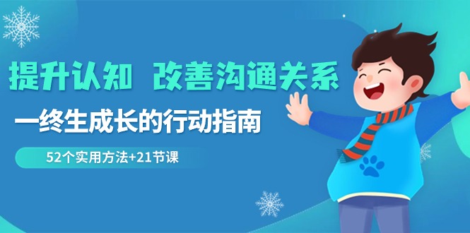 提升认知改善沟通关系，一终生成长的行动指南 52个实用方法+21节课-易购网创