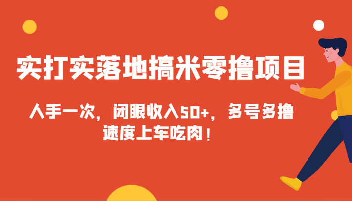 实打实落地搞米零撸项目，人手一次，闭眼收入50+，多号多撸，速度上车吃肉！-易购网创