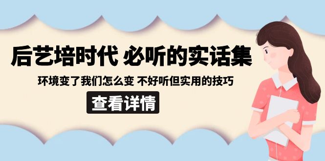 后艺培时代之必听的实话集：环境变了我们怎么变 不好听但实用的技巧-易购网创