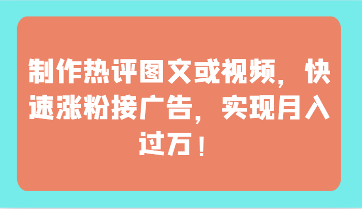 制作热评图文或视频，快速涨粉接广告，实现月入过万！-易购网创