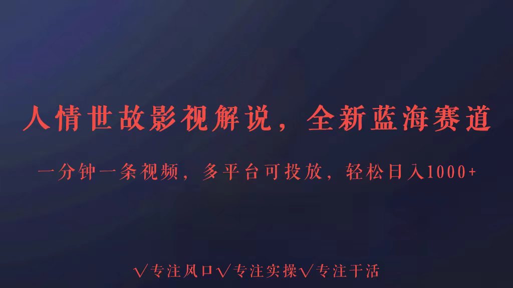 全新蓝海赛道人情世故解说，多平台投放轻松日入3000+-易购网创