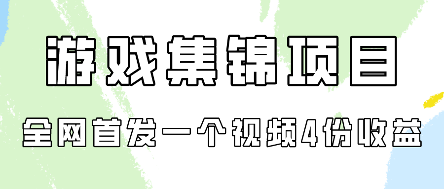 游戏集锦项目拆解，全网首发一个视频变现四份收益-易购网创