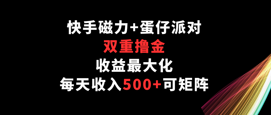 快手磁力+蛋仔派对，双重撸金，收益最大化，每天收入500+，可矩阵-易购网创
