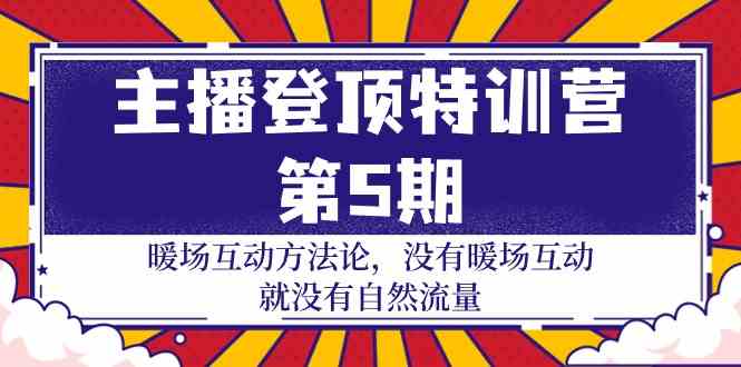 主播登顶特训营第5期：暖场互动方法论 没有暖场互动就没有自然流量（30节）-易购网创