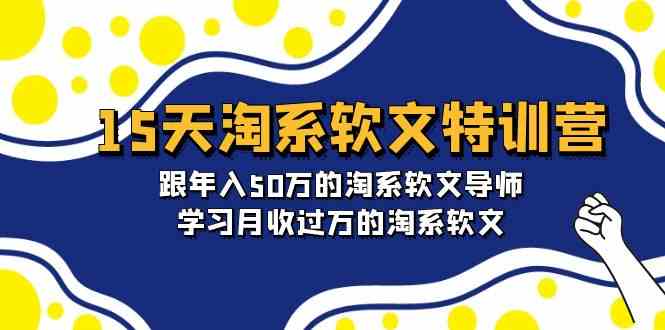 15天淘系软文特训营：跟年入50万的淘系软文导师，学习月收过万的淘系软文-易购网创