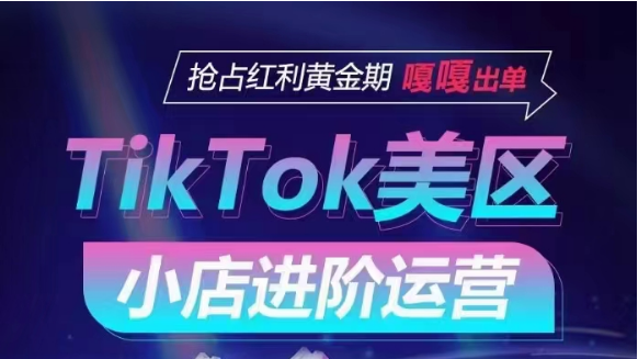 TikTok Shop美区小店进阶运营，快速掌握各流量渠道玩法，抢占红利黄金期，嘎嘎出单-易购网创