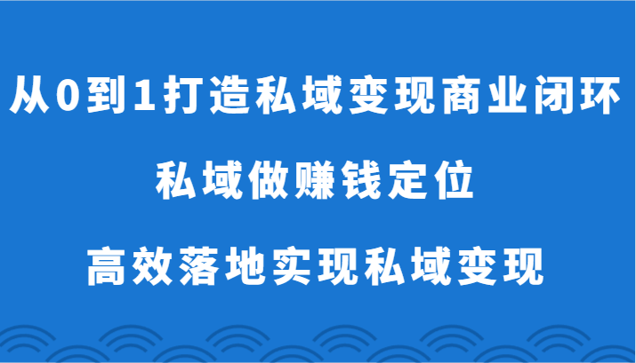从0到1打造私域变现商业闭环-私域做赚钱定位，高效落地实现私域变现-易购网创