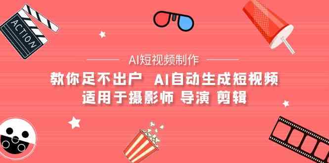 AI电影创作+AI短视频制作全套完整课程-适用于摄影师 导演 剪辑（25节课）-易购网创