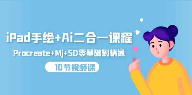 iPad手绘+Ai二合一课程，Procreate+Mj+SD零基础到精通（25节视频课）-易购网创