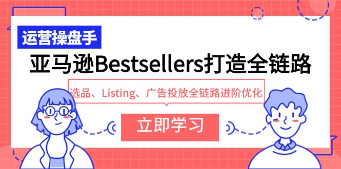 亚马逊Bestsellers打造全链路，选品、Listing、广告投放全链路进阶优化-易购网创
