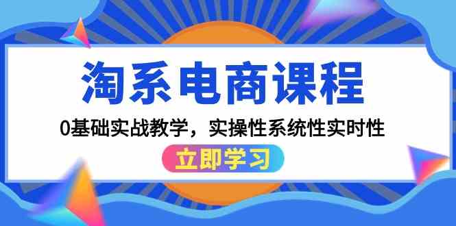 淘系电商课程，0基础实战教学，实操性系统性实时性（15节课）-易购网创