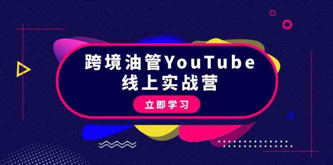 跨境油管YouTube线上营：大量实战一步步教你从理论到实操到赚钱（45节）-易购网创