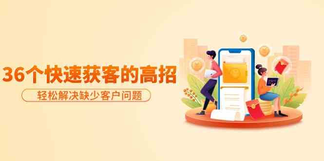 分享36个快速获客的高招：轻松解决缺少客户问题，有效才是硬道理-易购网创