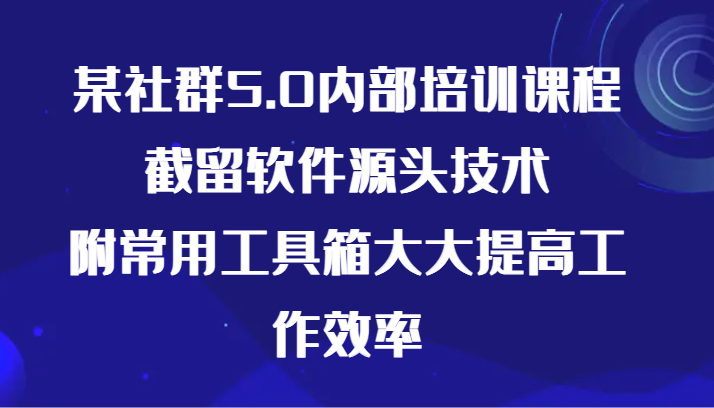 某社群5.0内部培训课程，截留软件源头技术，附常用工具箱大大提高工作效率-易购网创