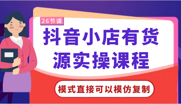 抖音小店有货源实操课程-模式直接可以模仿复制，零基础跟着学就可以了！-易购网创