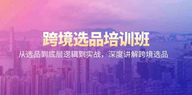 跨境选品培训班：从选品到底层逻辑到实战，深度讲解跨境选品-易购网创
