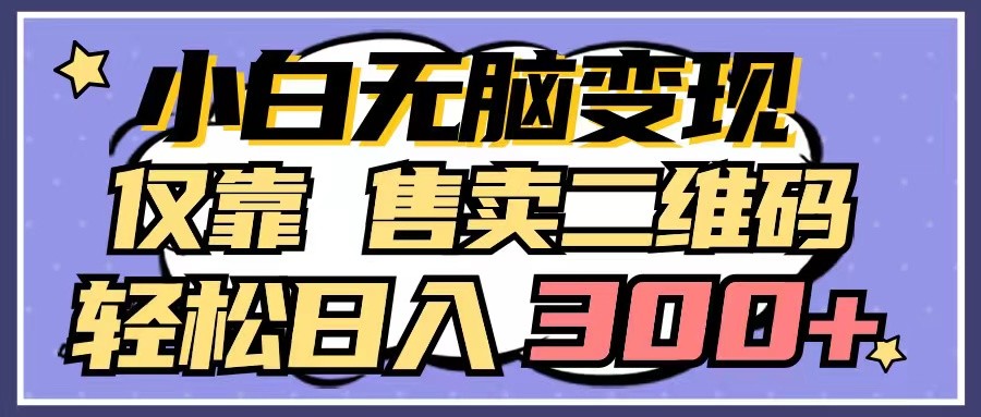 小白无脑变现，仅靠售卖二维码，轻松日入300+-易购网创