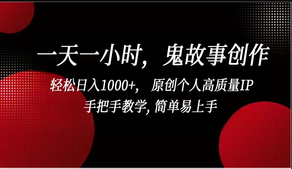 一天一小时鬼故事创作， 轻松日入1000+， 原创个人高质量IP，简单易上手-易购网创