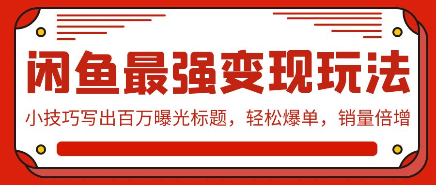 闲鱼最强变现玩法：小技巧写出百万曝光标题，轻松爆单，销量倍增-易购网创