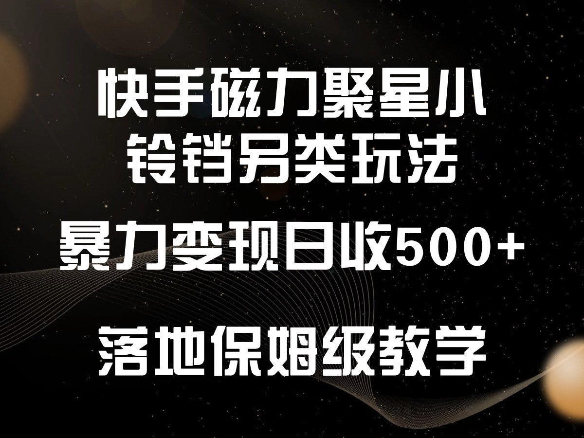 快手磁力聚星小铃铛另类玩法，暴力变现日入500+，小白轻松上手，落地保姆级教学-易购网创