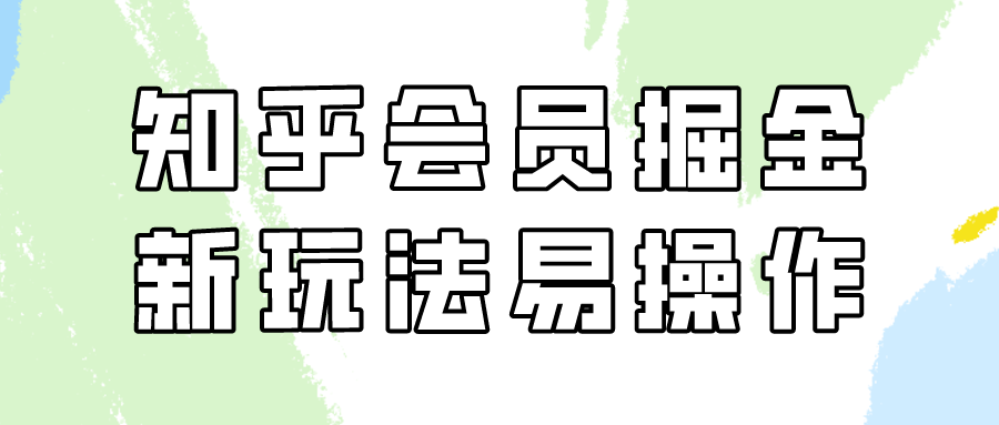 知乎会员掘金，新玩法易变现，新手也可日入300元！-易购网创