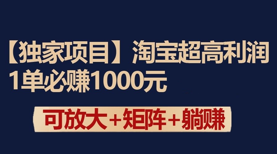 独家淘宝超高利润项目：1单必赚1000元，可放大可矩阵操作-易购网创