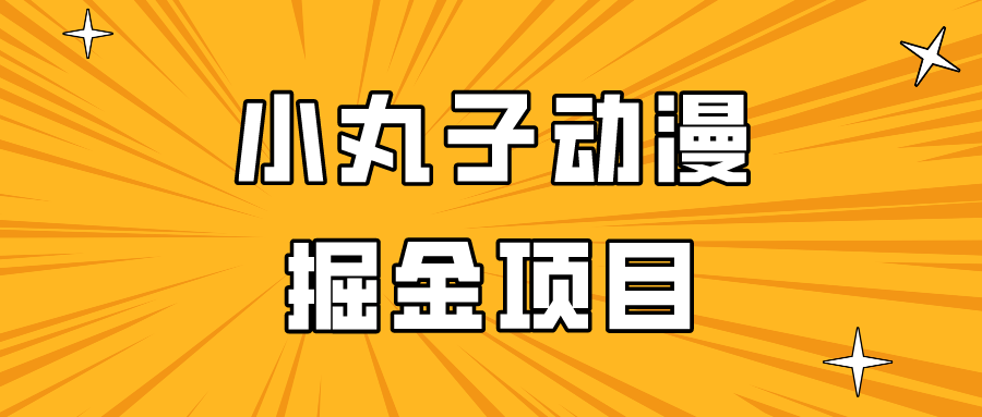 日入300的小丸子动漫掘金项目，简单好上手，适合所有朋友操作！-易购网创