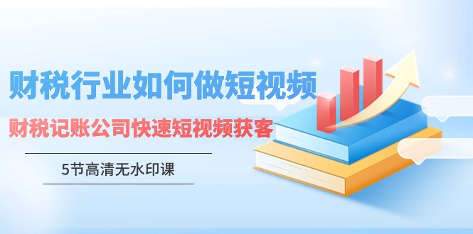 财税行业怎样做短视频，财税记账公司快速短视频获客-易购网创