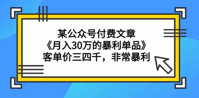 某公众号付费文章《月入30万的暴利单品》客单价三四千，非常暴利-易购网创