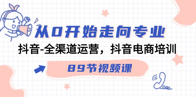 从0开始走向专业，抖音全渠道运营，抖音电商培训（90节视频课）-易购网创