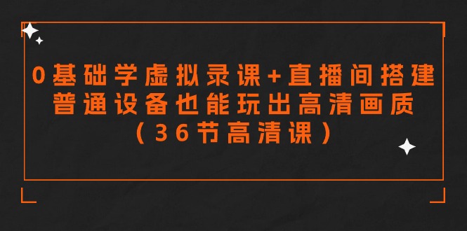 零基础学虚拟录课+直播间搭建，普通设备也能玩出高清画质（36节高清课）-易购网创