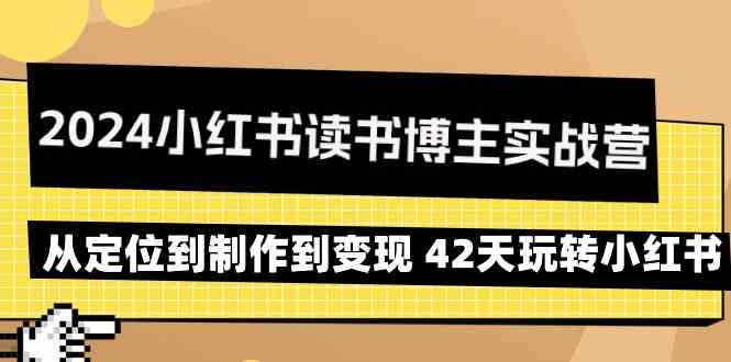 2024小红书读书博主实战营：从定位到制作到变现 42天玩转小红书-易购网创