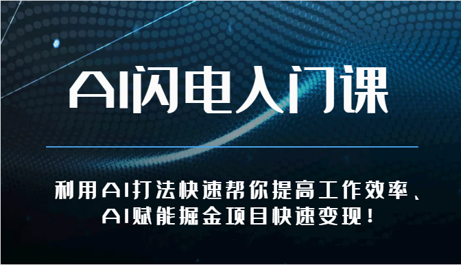 AI闪电入门课-利用AI打法快速帮你提高工作效率、AI赋能掘金项目快速变现！-易购网创