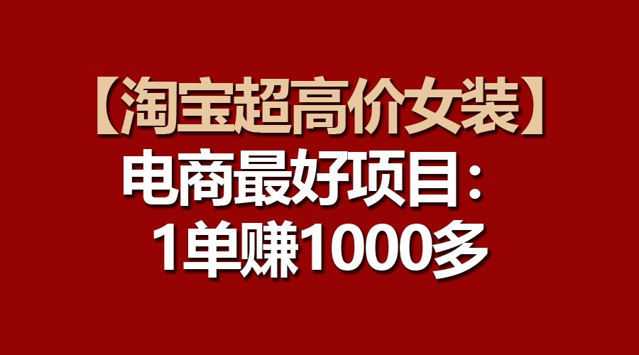 【淘宝超高价女装】电商最好项目：一单赚1000多-易购网创