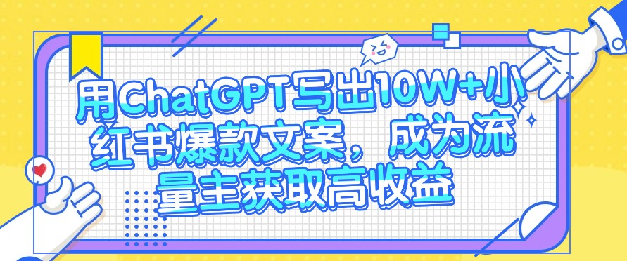 用ChatGPT写出10W+小红书爆款文案，成为流量主获取高收益-易购网创