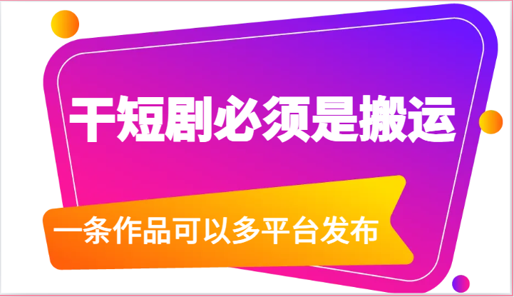 干短剧必须是搬运，一条作品可以多平台发布（附送软件）-易购网创