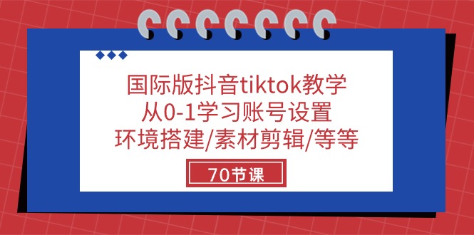 国际版抖音tiktok教学：从0-1学习账号设置/环境搭建/素材剪辑/等等/70节-易购网创