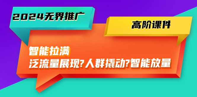 2024无界推广高阶课件，智能拉满，泛流量展现→人群撬动→智能放量（45节）-易购网创