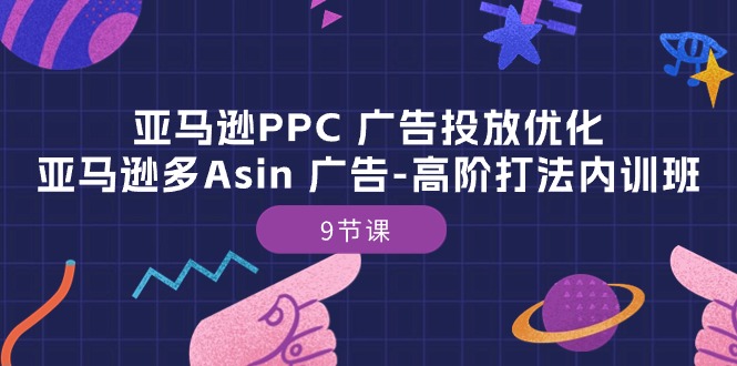 亚马逊PPC广告投放优化：亚马逊多Asin广告高阶打法内训班（9节课）-易购网创