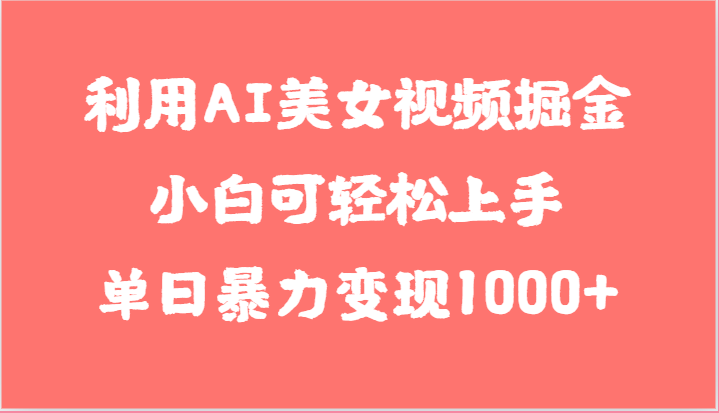 利用AI美女视频掘金，小白可轻松上手，单日暴力变现1000+，想象不到的简单-易购网创