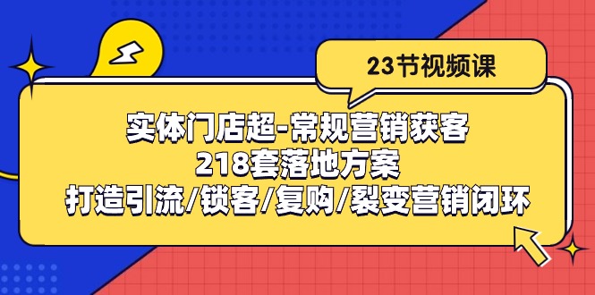 实体门店超常规营销获客：218套落地方案/打造引流/锁客/复购/裂变营销-易购网创