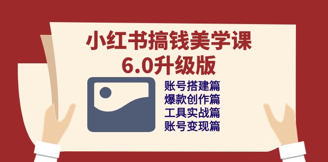 小红书搞钱美学课6.0升级版，账号搭建/爆款创作/工具实战/账号变现篇-易购网创