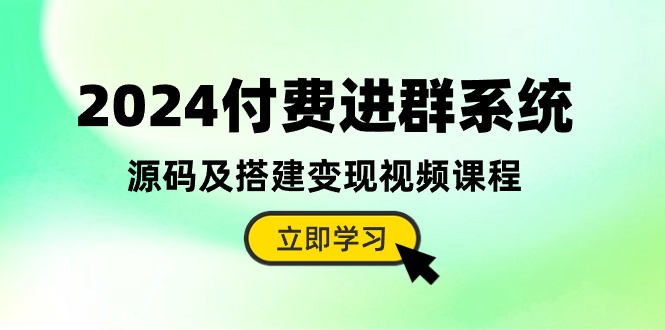 2024付费进群系统，源码及搭建变现视频课程（教程+源码）-易购网创