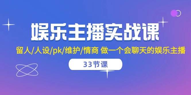 娱乐主播实战课 留人/人设/pk/维护/情商 做一个会聊天的娱乐主播（33节课）-易购网创