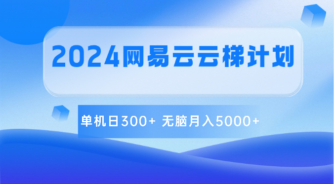 2024网易云云梯计划 单机日300+ 无脑月入5000+-易购网创