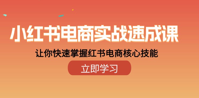 小红书电商实战速成课，让你快速掌握红书电商核心技能（28课）-易购网创