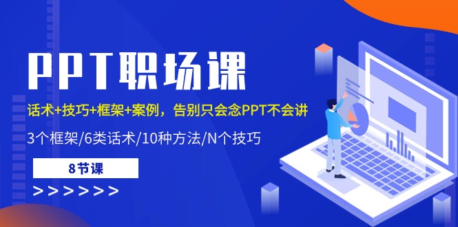 PPT职场课：话术+技巧+框架+案例，告别只会念PPT不会讲（8节课）-易购网创