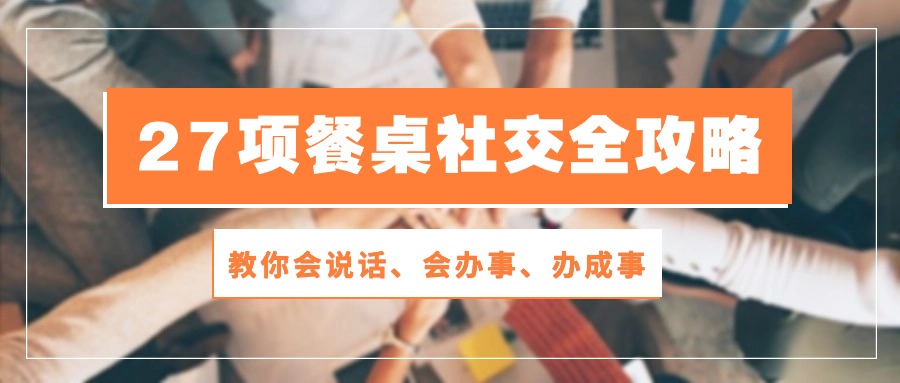 27项餐桌社交全攻略：教你会说话、会办事、办成事（28节高清无水印）-易购网创