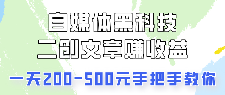 自媒体黑科技：二创文章做收益，一天200-500元，手把手教你！-易购网创