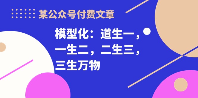 某公众号付费文章《模型化：道生一，一生二，二生三，三生万物！》-易购网创